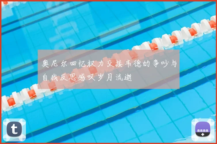 奥尼尔回忆权力交接韦德的争吵与自我反思感叹岁月流逝