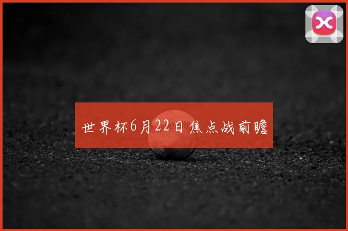世界杯6月22日焦点战前瞻