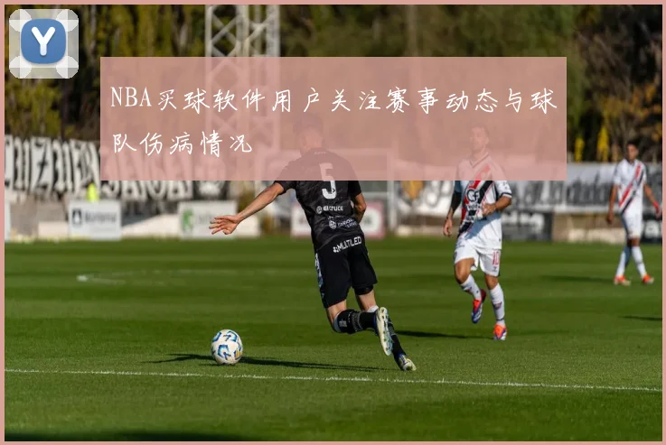 NBA买球软件用户关注赛事动态与球队伤病情况