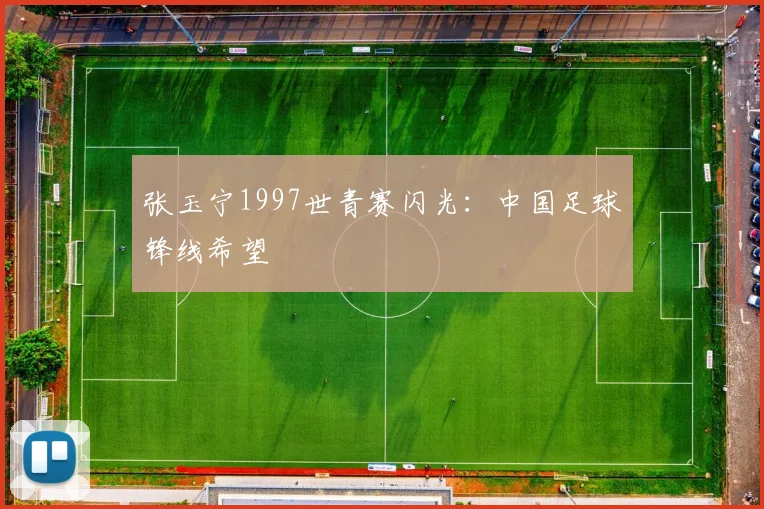 张玉宁1997世青赛闪光：中国足球锋线希望