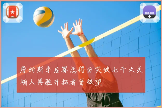 詹姆斯季后赛总得分突破七千大关湖人再胜开拓者晋级望