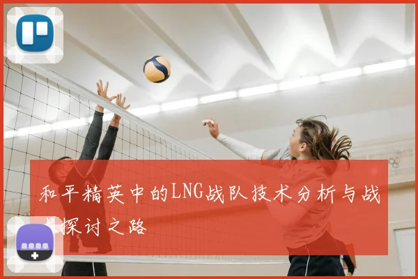 和平精英中的LNG战队技术分析与战术探讨之路