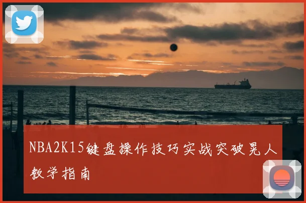 NBA2K15键盘操作技巧实战突破晃人教学指南