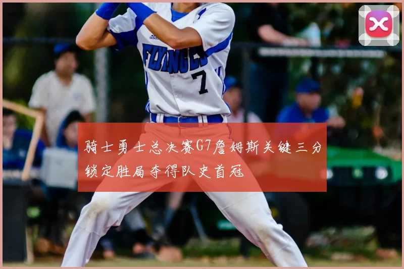 骑士勇士总决赛G7詹姆斯关键三分锁定胜局夺得队史首冠