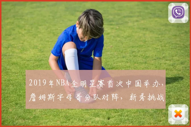 2019年NBA全明星赛首次中国举办，詹姆斯字母哥分队对阵，新秀挑战赛精彩纷呈