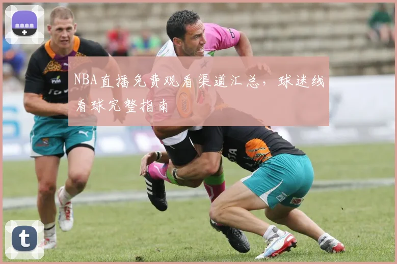 NBA直播免费观看渠道汇总，球迷线看球完整指南