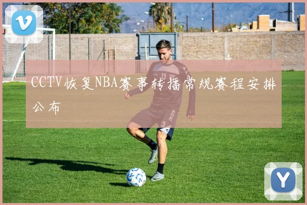 CCTV恢复NBA赛事转播常规赛程安排公布