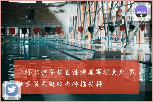 卡塔尔世界杯直播频道赛程更新 聚焦多场关键对决转播安排