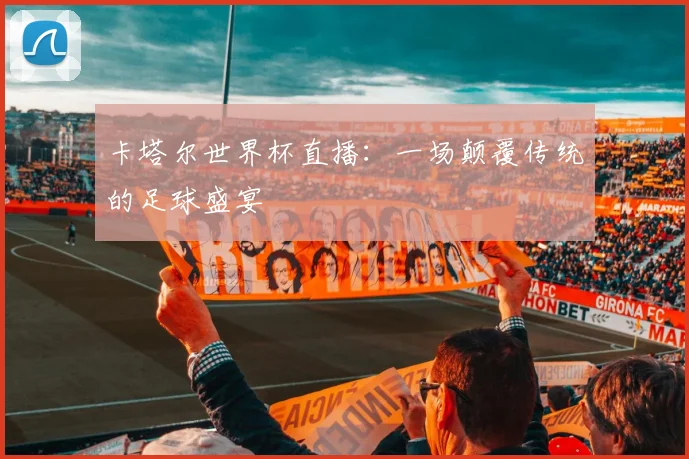 卡塔尔世界杯直播：一场颠覆传统的足球盛宴