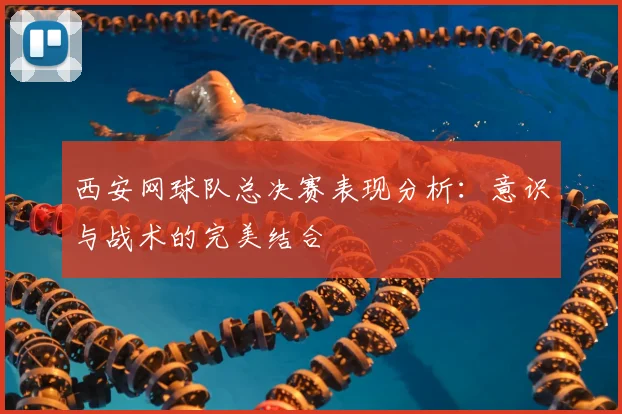 西安网球队总决赛表现分析：意识与战术的完美结合