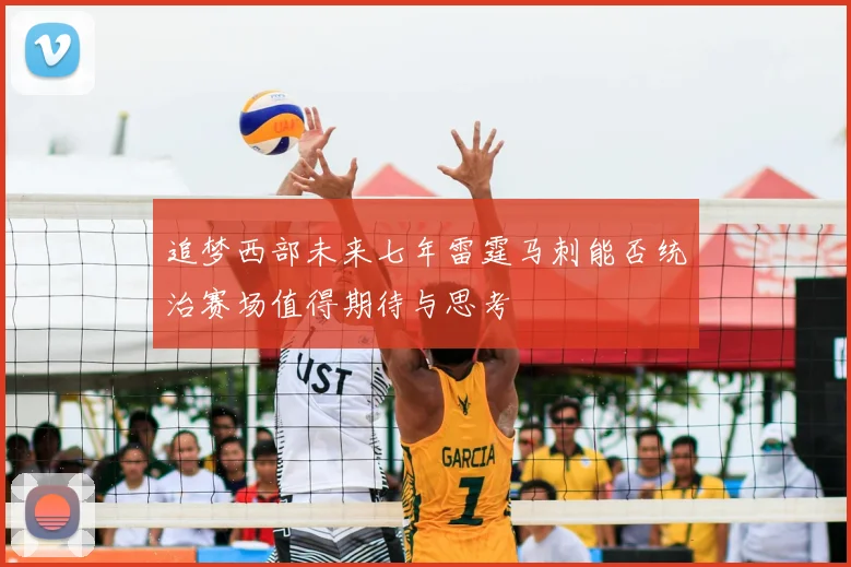 追梦西部未来七年雷霆马刺能否统治赛场值得期待与思考