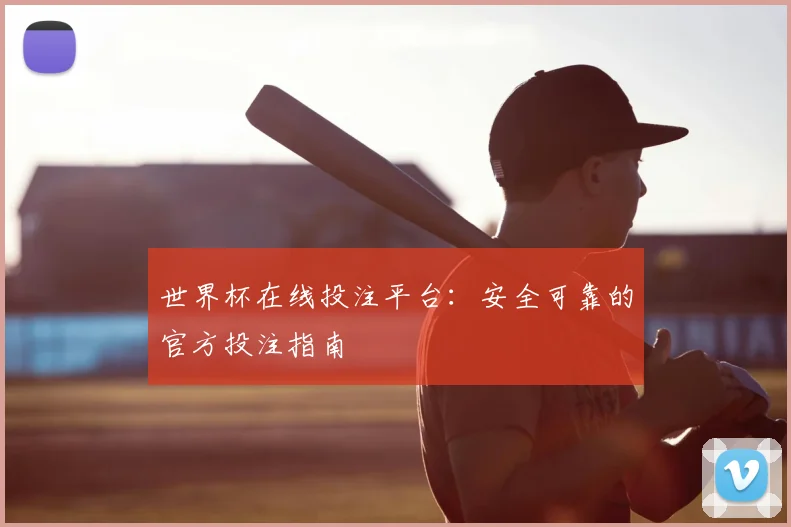 世界杯在线投注平台：安全可靠的官方投注指南