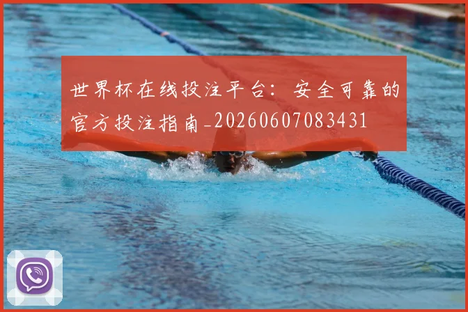 世界杯在线投注平台：安全可靠的官方投注指南_20260607083431
