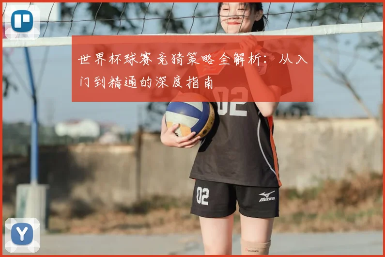 世界杯球赛竞猜策略全解析：从入门到精通的深度指南