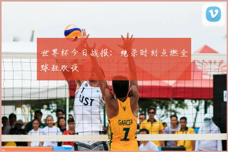 世界杯今日战报：绝杀时刻点燃全球狂欢夜
