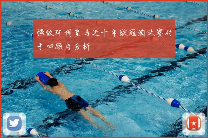 强敌环伺皇马近十年欧冠淘汰赛对手回顾与分析