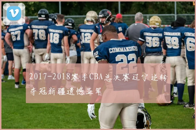 2017-2018赛季CBA总决赛辽宁逆转夺冠新疆遗憾亚军