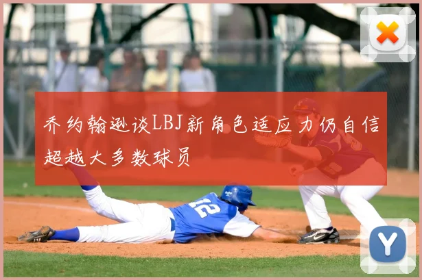 乔约翰逊谈LBJ新角色适应力仍自信超越大多数球员
