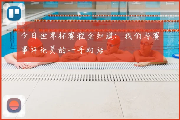 今日世界杯赛程全知道：我们与赛事评论员的一手对话