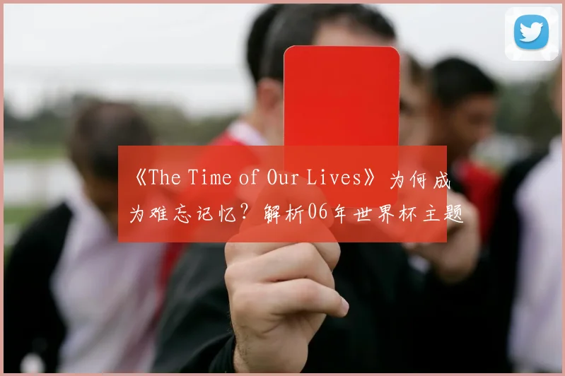 《The Time of Our Lives》为何成为难忘记忆?解析06年世界杯主题曲