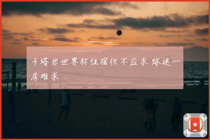 卡塔尔世界杯住宿供不应求 球迷一房难求
