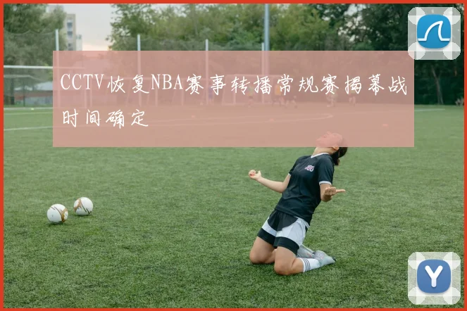 CCTV恢复NBA赛事转播常规赛揭幕战时间确定