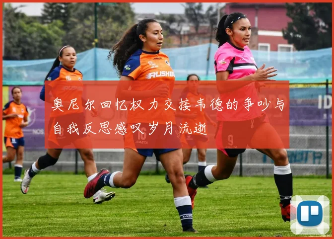 奥尼尔回忆权力交接韦德的争吵与自我反思感叹岁月流逝