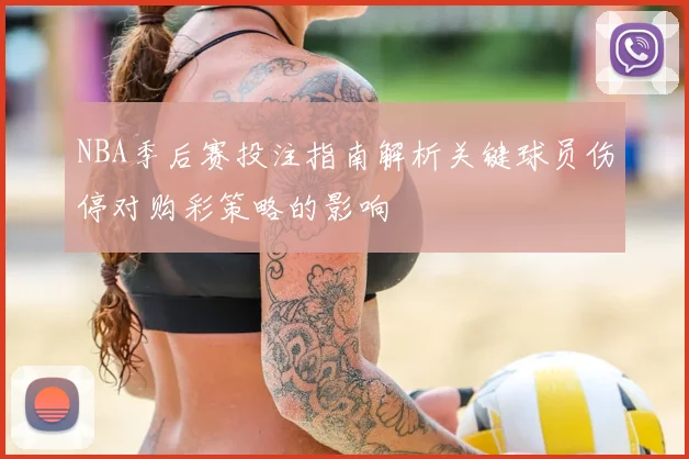 NBA季后赛投注指南解析关键球员伤停对购彩策略的影响