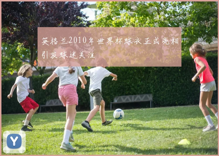 英格兰2010年世界杯球衣正式亮相引发球迷关注