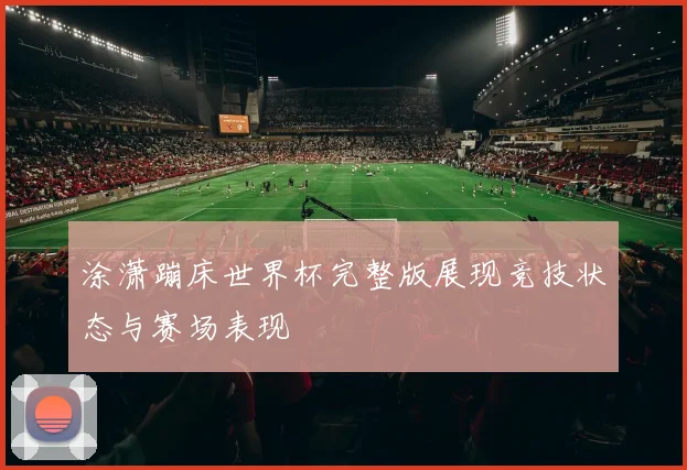 涂潇蹦床世界杯完整版展现竞技状态与赛场表现
