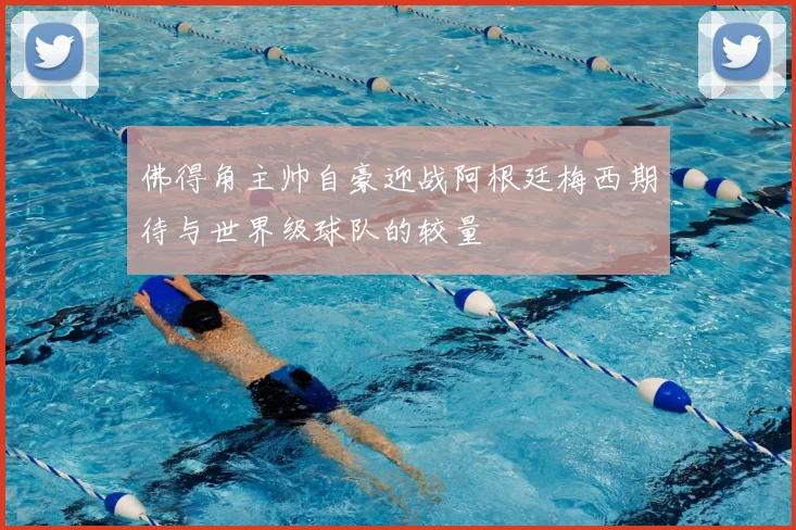 佛得角主帅自豪迎战阿根廷梅西期待与世界级球队的较量