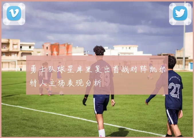 勇士队球星库里复出首战对阵凯尔特人主场表现分析