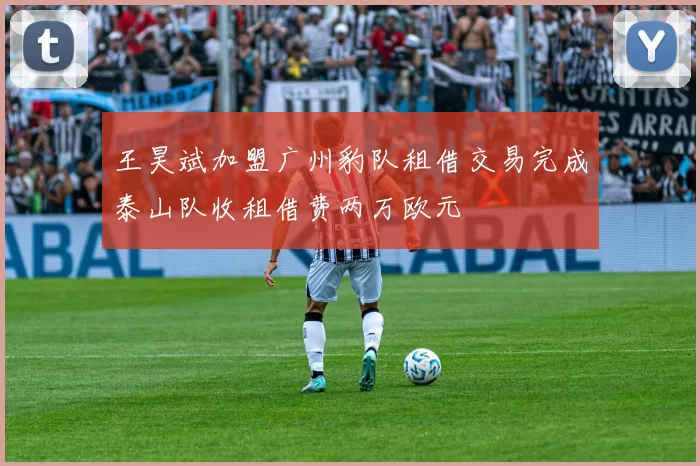 王昊斌加盟广州豹队租借交易完成泰山队收租借费两万欧元