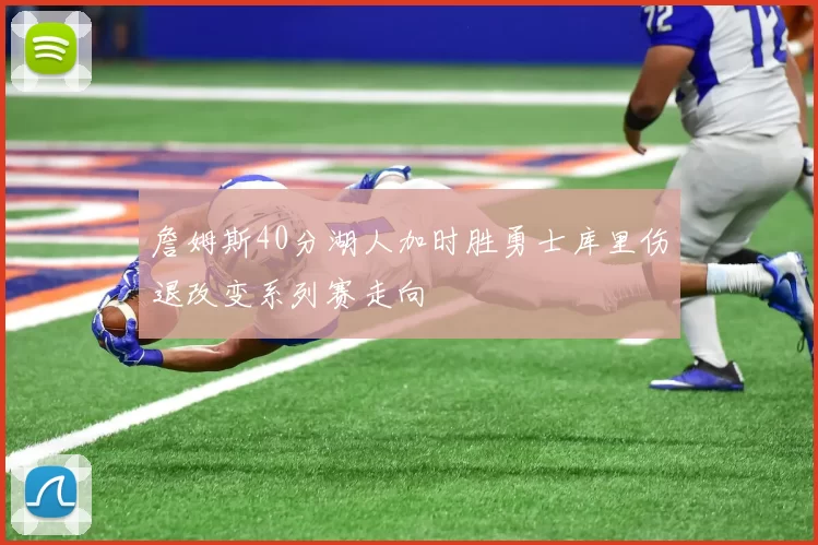 詹姆斯40分湖人加时胜勇士库里伤退改变系列赛走向