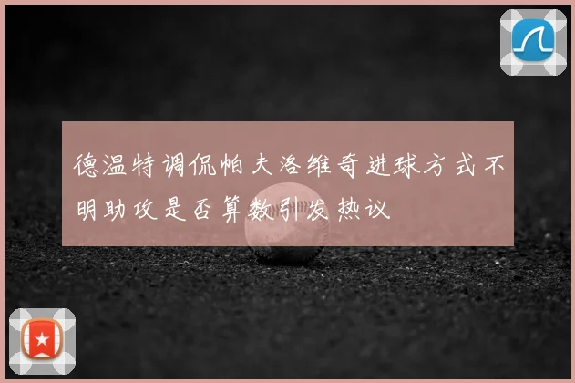 德温特调侃帕夫洛维奇进球方式不明助攻是否算数引发热议