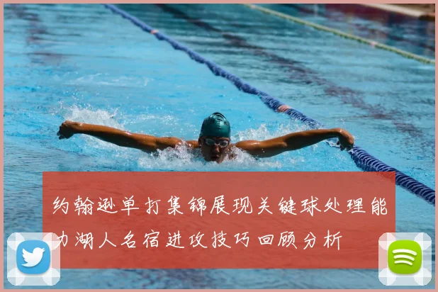 约翰逊单打集锦展现关键球处理能力湖人名宿进攻技巧回顾分析