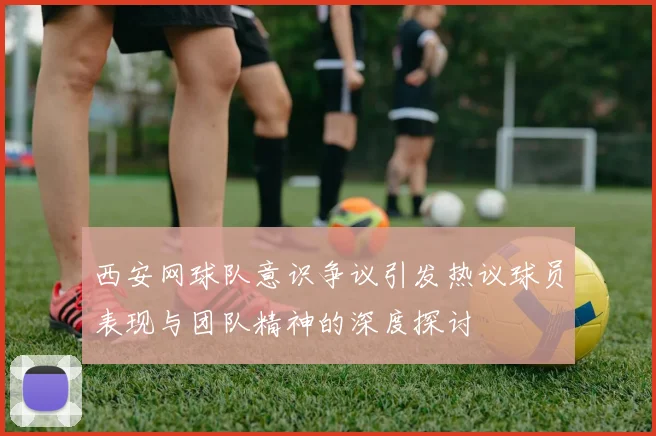 西安网球队意识争议引发热议球员表现与团队精神的深度探讨