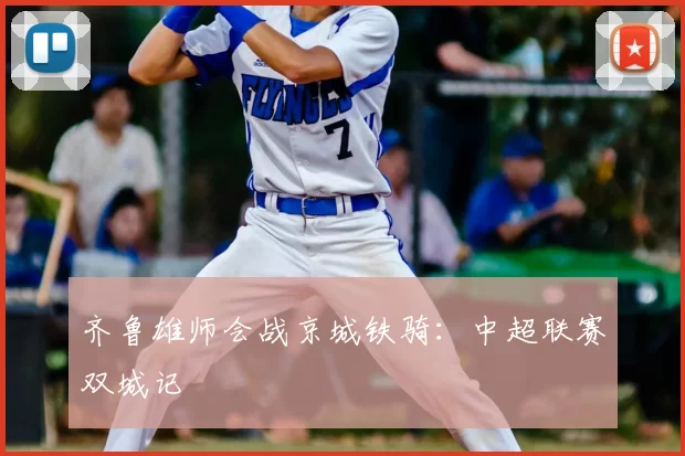 齐鲁雄师会战京城铁骑：中超联赛双城记