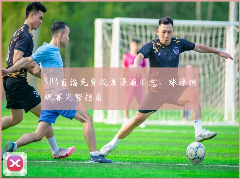 NBA直播免费观看渠道汇总，球迷线观赛完整指南