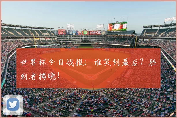 世界杯今日战报:谁笑到最后?胜利者揭晓!