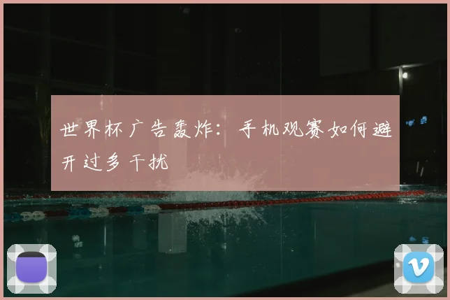世界杯广告轰炸：手机观赛如何避开过多干扰