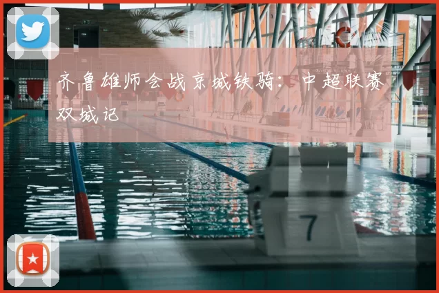 齐鲁雄师会战京城铁骑：中超联赛双城记