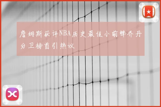 詹姆斯获评NBA历史最佳小前锋乔丹分卫榜首引热议