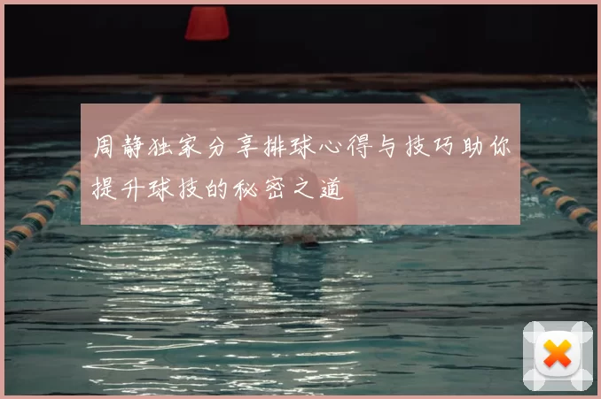 周静独家分享排球心得与技巧助你提升球技的秘密之道