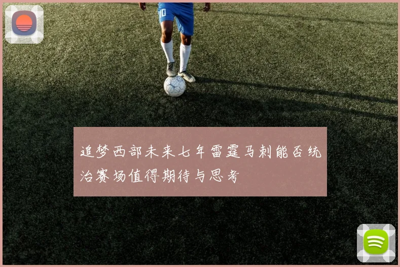 追梦西部未来七年雷霆马刺能否统治赛场值得期待与思考