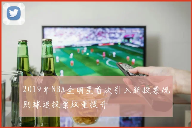 2019年NBA全明星首次引入新投票规则球迷投票权重提升