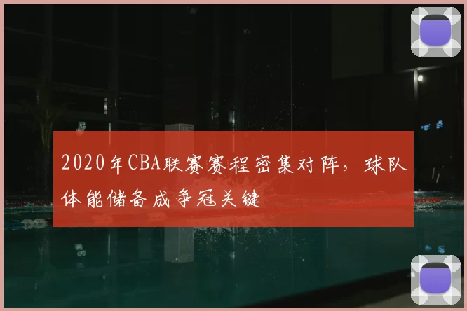 2020年CBA联赛赛程密集对阵，球队体能储备成争冠关键