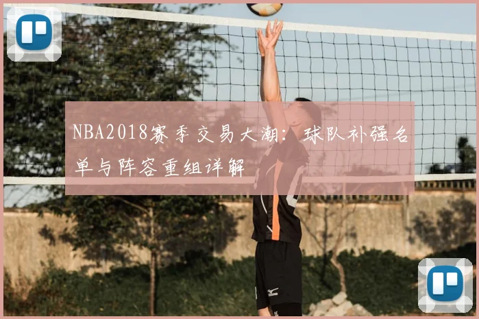 NBA2018赛季交易大潮：球队补强名单与阵容重组详解