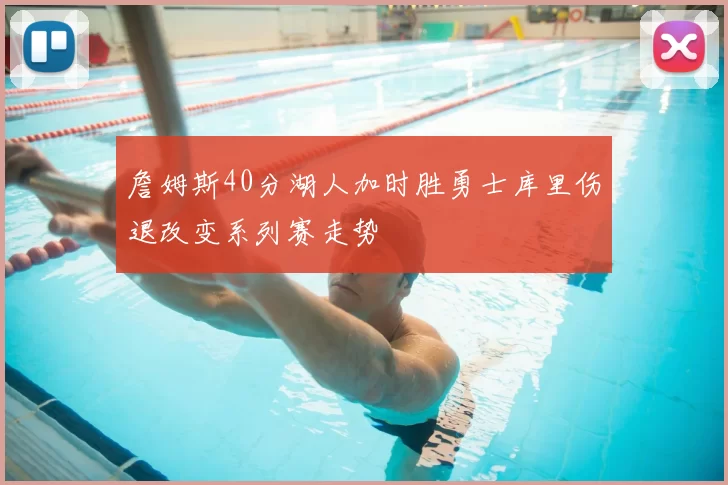 詹姆斯40分湖人加时胜勇士库里伤退改变系列赛走势