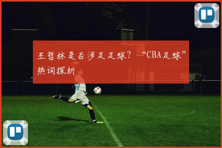 王哲林是否涉足足球？“CBA足球”热词探析